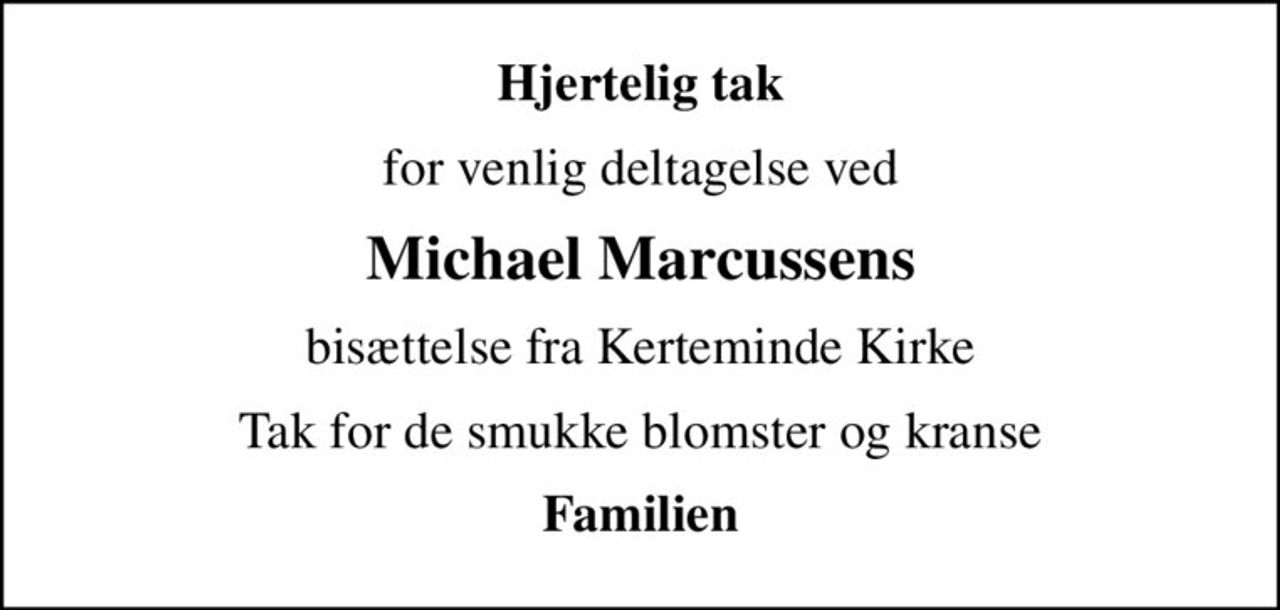Hjertelig tak
for venlig deltagelse ved
Michael Marcussens
bisættelse fra Kerteminde Kirke
Tak for de smukke blomster og kranse
Familien