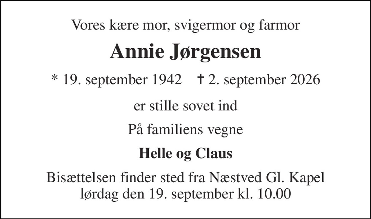 Vores kære mor, svigermor og farmor 
Annie Jørgensen 
*​ 19. september 1942​    ✝​ 2. september 2026 
er stille sovet ind 
På familiens vegne 
Helle og Claus 
Bisættelsen finder sted fra Næstved Gl. Kapel lørdag den 19. september kl. 10.00