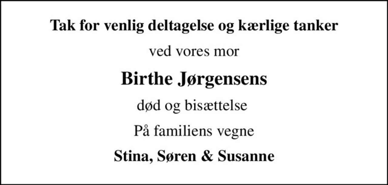 Tak for venlig deltagelse og kærlige tanker
ved vores mor
Birthe Jørgensens
død og bisættelse 
På familiens vegne
Stina, Søren & Susanne