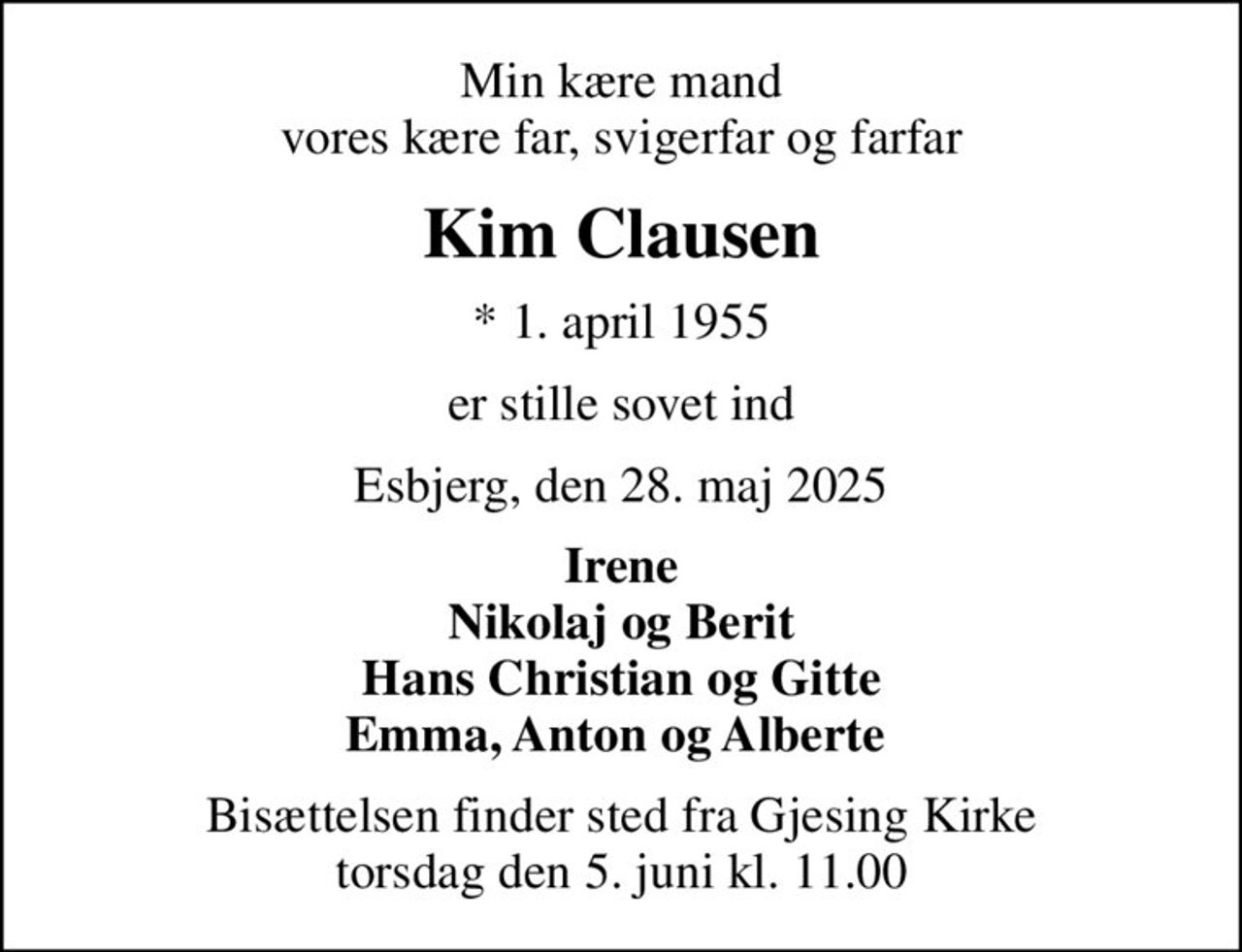 Min kære mand vores kære far, svigerfar og farfar
Kim Clausen
* 1. april 1955
er stille sovet ind
Esbjerg, den 28. maj 2025
Irene Nikolaj og Berit Hans Christian og Gitte Emma, Anton og Alberte 
Bisættelsen finder sted fra Gjesing Kirke  torsdag den 5. juni kl. 11.00