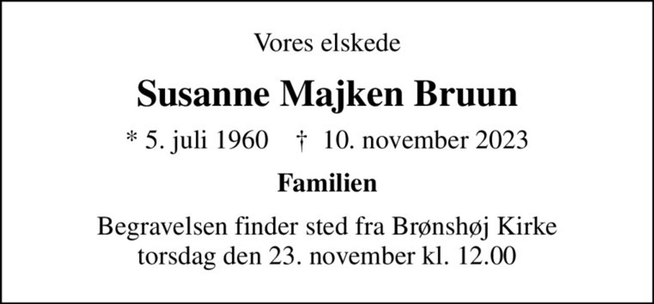 Vores elskede
Susanne Majken Bruun
* 5. juli 1960    ✝ 10. november 2023
Familien
Begravelsen finder sted fra Brønshøj Kirke  torsdag den 23. november kl. 12.00