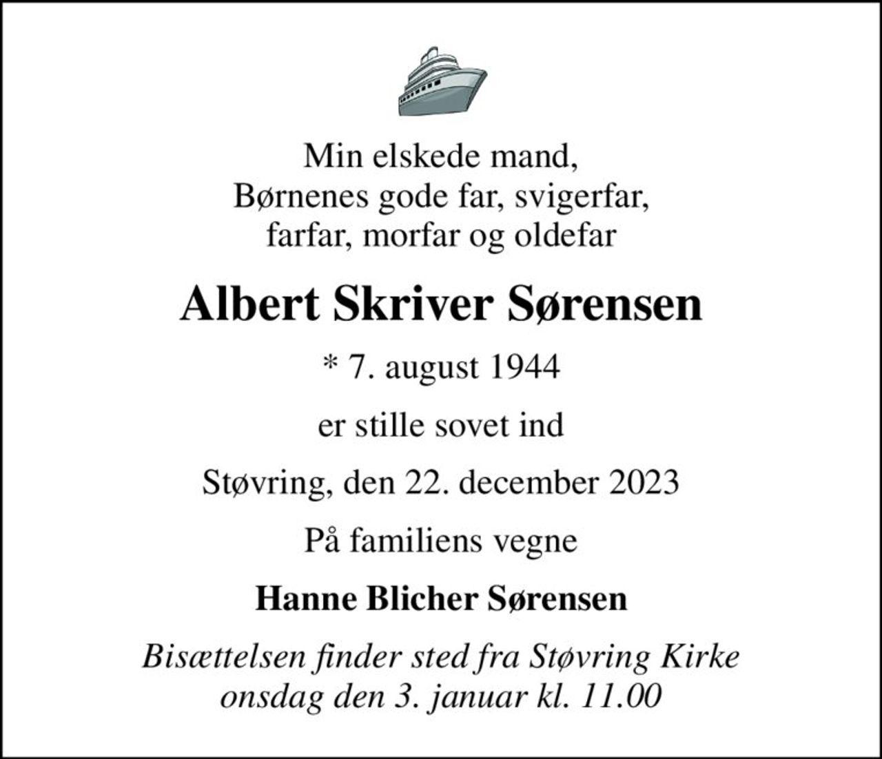 Min elskede mand, Børnenes gode far, svigerfar, farfar, morfar og oldefar
Albert Skriver Sørensen
* 7. august 1944
er stille sovet ind
Støvring, den 22. december 2023
På familiens vegne
Hanne Blicher Sørensen
Bisættelsen finder sted fra Støvring Kirke  onsdag den 3. januar kl. 11.00
