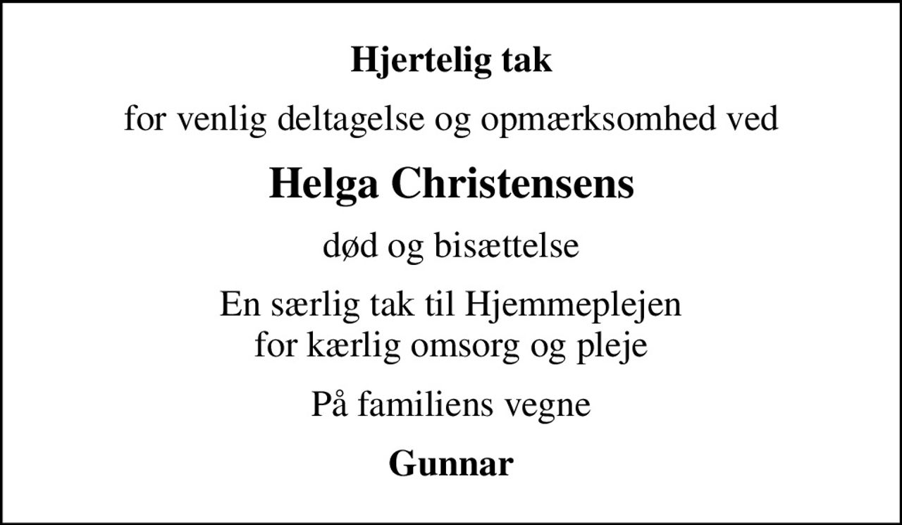 Hjertelig tak
for venlig deltagelse og opmærksomhed ved
Helga Christensens
død og bisættelse
En særlig tak til Hjemmeplejen for kærlig omsorg og pleje
På familiens vegne
Gunnar