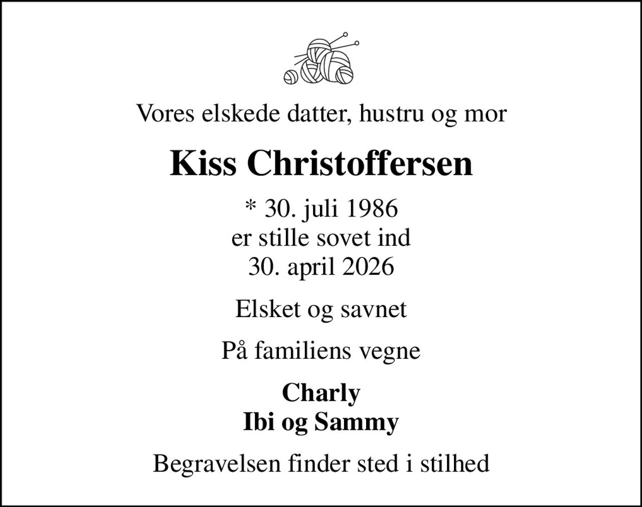 Vores elskede datter, hustru og mor
Kiss Christoffersen
* 30. juli 1986 er stille sovet ind 30. april 2026
Elsket og savnet
På familiens vegne
Charly Ibi og Sammy
Begravelsen finder sted i stilhed