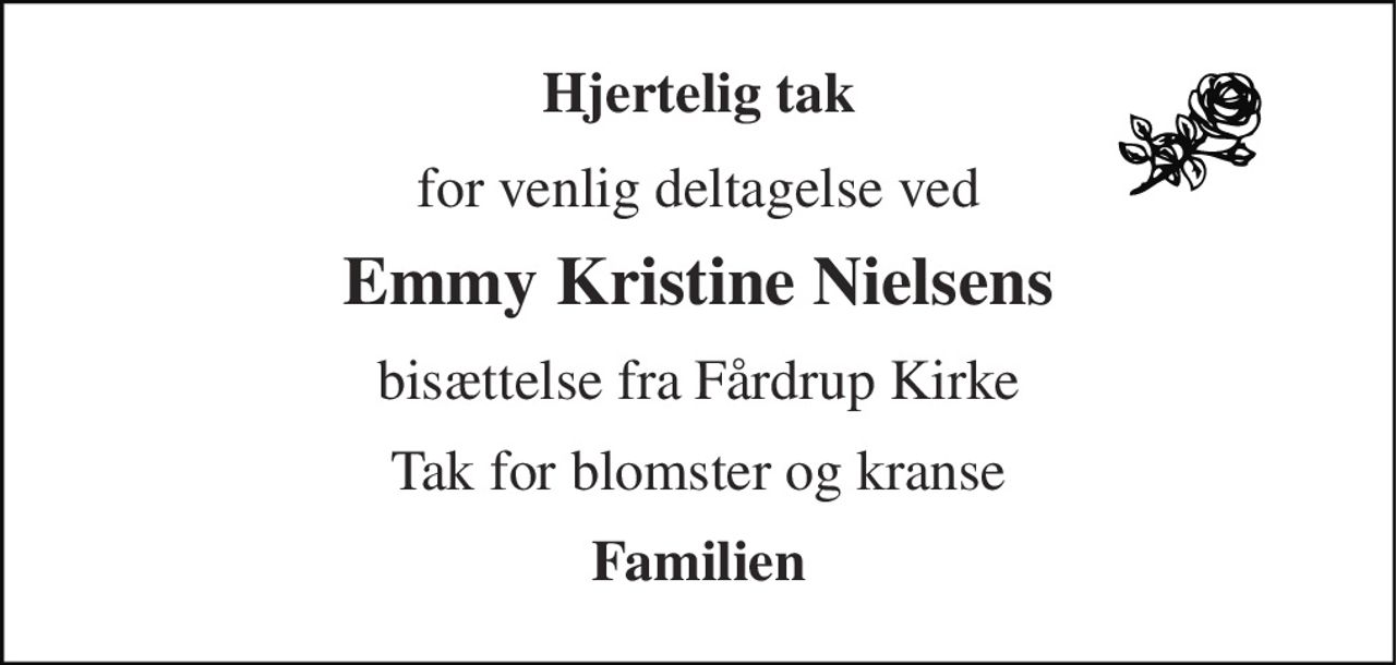Hjertelig tak 
for venlig deltagelse ved 
Emmy Kristine Nielsens 
bisættelse fra Fårdrup Kirke 
Tak for blomster og kranse 
Familien