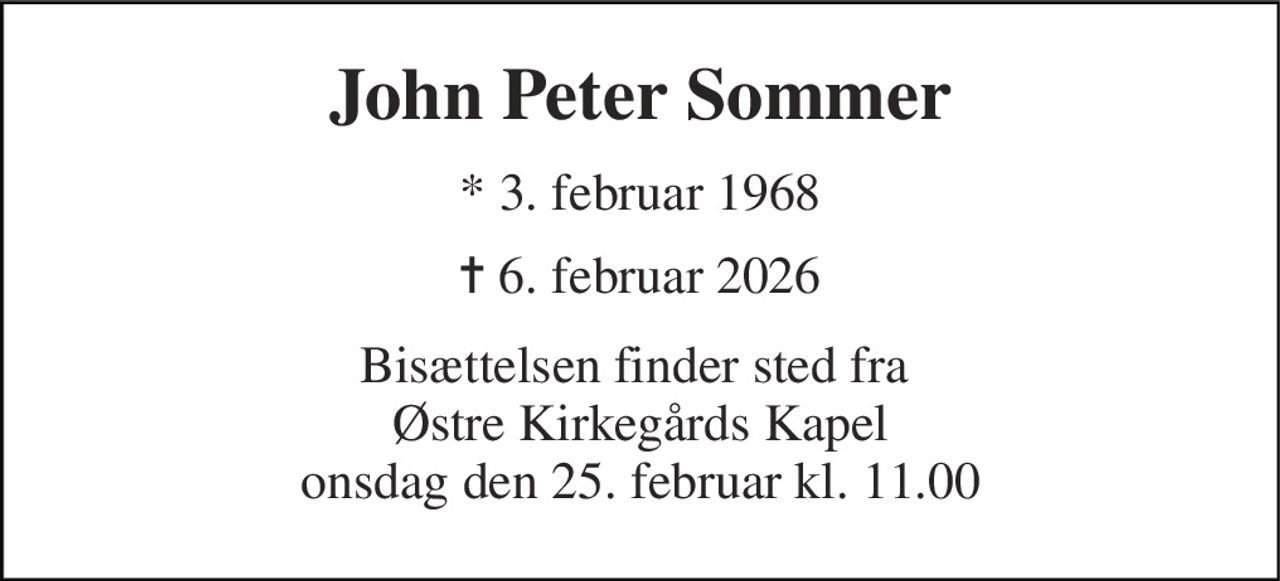 John Peter Sommer 
* 3. februar 1968 
✝ 6. februar 2026 
Bisættelsen finder sted fra  Østre Kirkegårds Kapel onsdag den 25. februar kl. 11.00