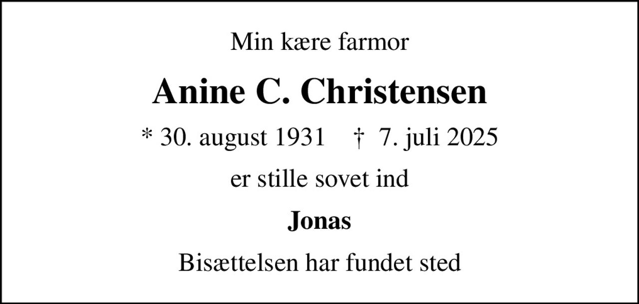 Min kære farmor
Anine C. Christensen
* 30. august 1931    ✝ 7. juli 2025
er stille sovet ind
Jonas
Bisættelsen har fundet sted