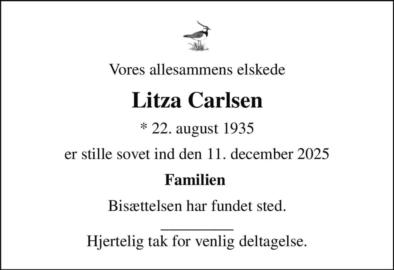 Vores allesammens elskede
Litza Carlsen
* 22. august 1935
er stille sovet ind den 11. december 2025
Familien 
Bisættelsen har fundet sted. _________ Hjertelig tak for venlig deltagelse.