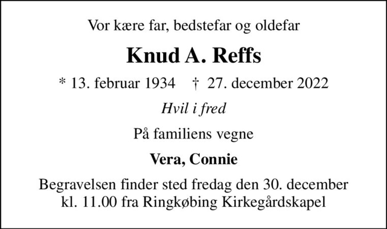 Vor kære far, bedstefar og oldefar
Knud A. Reffs
* 13. februar 1934    ✝ 27. december 2022
Hvil i fred
På familiens vegne
Vera, Connie
Begravelsen finder sted fredag den 30. december kl. 11.00 fra Ringkøbing Kirkegårdskapel