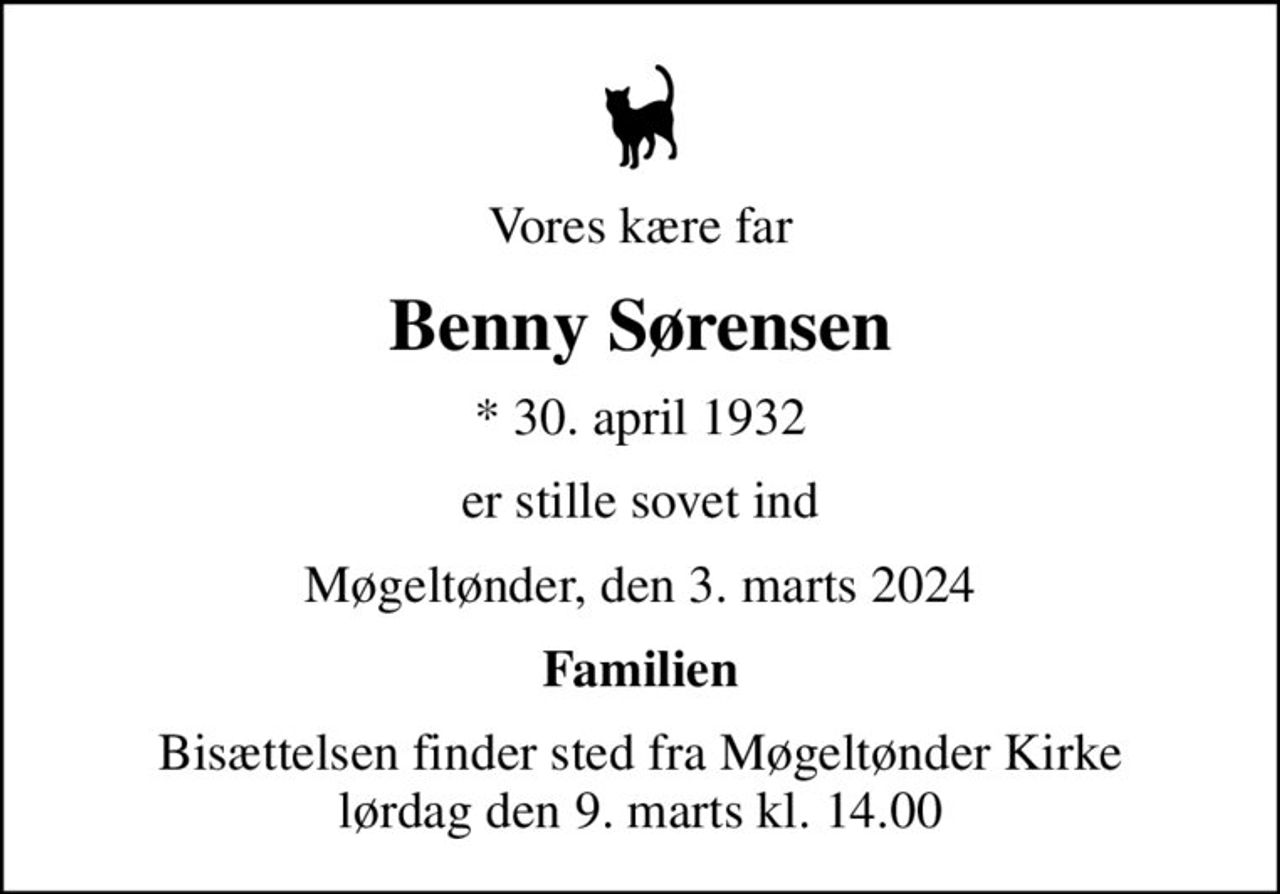 Vores kære far
Benny Sørensen
* 30. april 1932
er stille sovet ind
Møgeltønder, den 3. marts 2024
Familien
Bisættelsen finder sted fra Møgeltønder Kirke  lørdag den 9. marts kl. 14.00