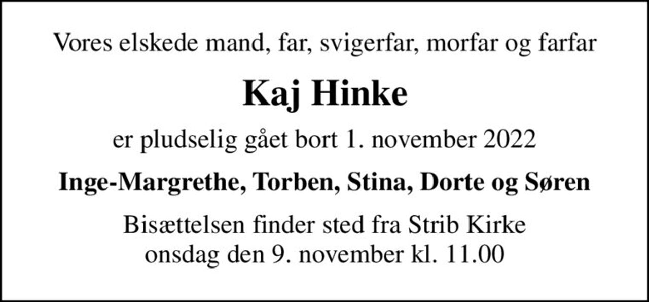 Vores elskede mand, far, svigerfar, morfar og farfar
Kaj Hinke
er pludselig gået bort 1. november 2022
Inge-Margrethe, Torben, Stina, Dorte og Søren
Bisættelsen finder sted fra Strib Kirke  onsdag den 9. november kl. 11.00