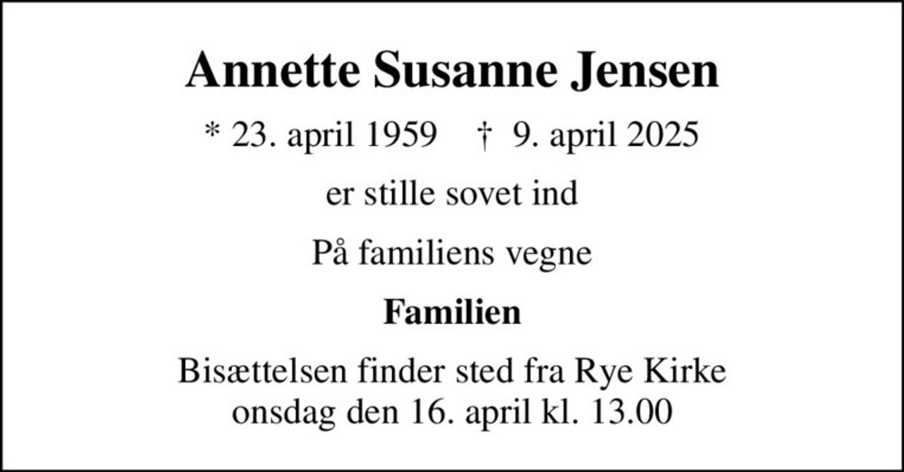 Annette Susanne Jensen
* 23. april 1959    ✝ 9. april 2025
er stille sovet ind
På familiens vegne
Familien
Bisættelsen finder sted fra Rye Kirke  onsdag den 16. april kl. 13.00