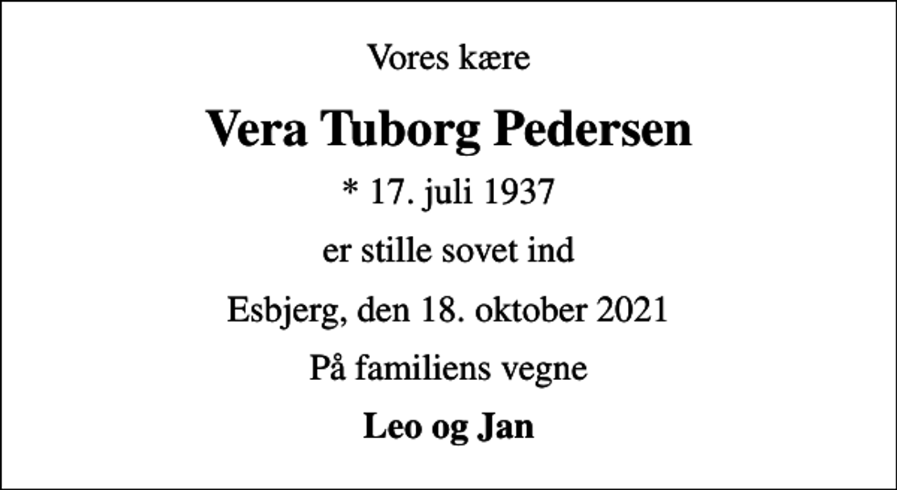 <p>Vores kære<br />Vera Tuborg Pedersen<br />* 17. juli 1937<br />er stille sovet ind<br />Esbjerg, den 18. oktober 2021<br />På familiens vegne<br />Leo og Jan</p>