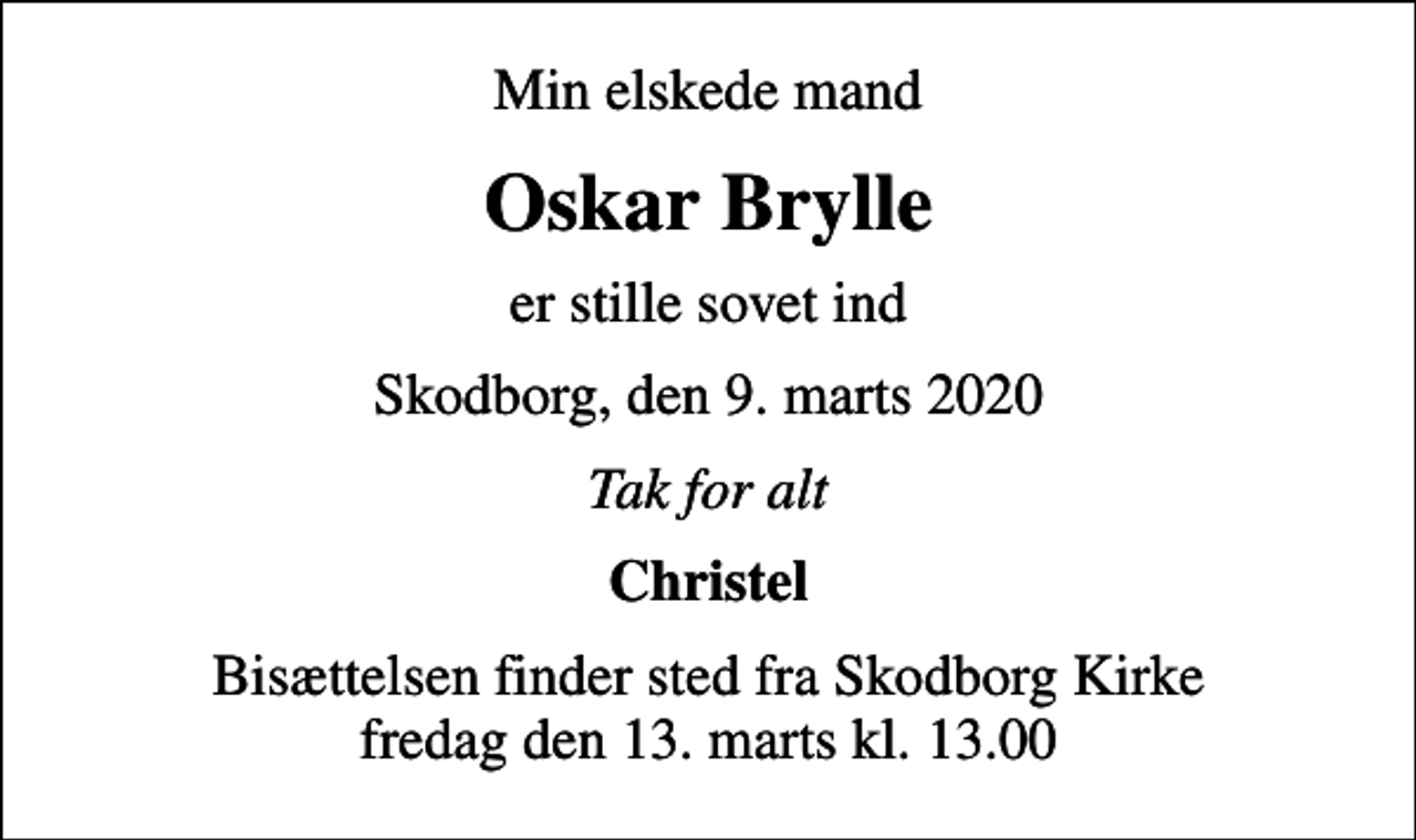 <p>Min elskede mand<br />Oskar Brylle<br />er stille sovet ind<br />Skodborg, den 9. marts 2020<br />Tak for alt<br />Christel<br />Bisættelsen finder sted fra Skodborg Kirke fredag den 13. marts kl. 13.00</p>