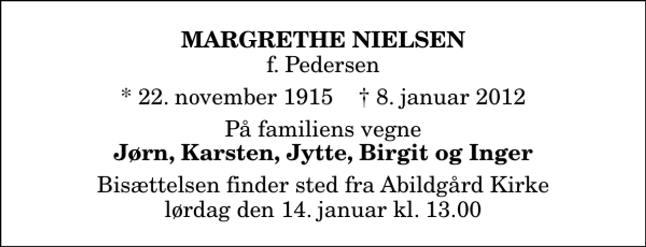 <p>Margrethe Nielsen<br />f. Pedersen<br />* 22. november 1915 ✝ 8. januar 2012<br />På familiens vegne<br />Jørn, Karsten, Jytte, Birgit og Inger<br />Bisættelsen finder sted fra Abildgård Kirke lørdag den 14. januar kl. 13.00</p>