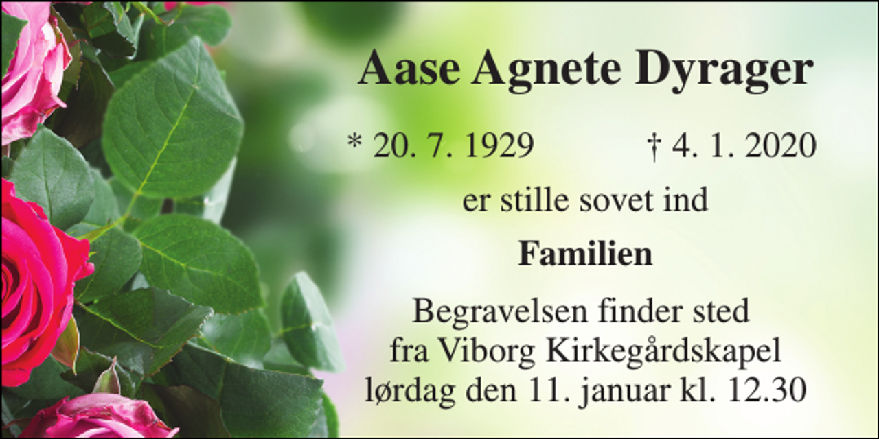 <p>Aase Agnete Dyrager​<br />*​ 20. 7. 1929<br />†​ 4. 1. 2020​<br />er stille sovet ind<br />Familien<br />Begravelsen​ finder sted fra Viborg Kirkegårdskapel​ lørdag den 11. januar​ kl. 12.30</p>