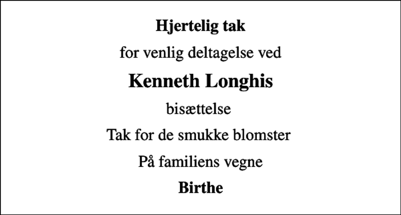 <p>Hjertelig tak<br />for venlig deltagelse ved<br />Kenneth Longhis<br />bisættelse<br />Tak for de smukke blomster<br />På familiens vegne<br />Birthe</p>