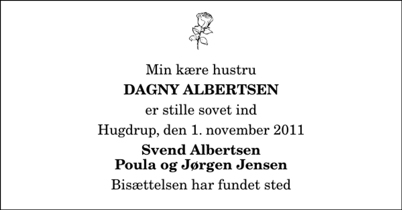 <p>Min kære hustru<br />Dagny Albertsen<br />er stille sovet ind<br />Hugdrup, den 1. november 2011<br />Svend Albertsen Poula og Jørgen Jensen<br />Bisættelsen har fundet sted</p>