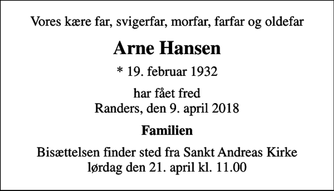 <p>Vores kære far, svigerfar, morfar, farfar og oldefar<br />Arne Hansen<br />* 19. februar 1932<br />har fået fred Randers, den 9. april 2018<br />Familien<br />Bisættelsen finder sted fra Sankt Andreas Kirke lørdag den 21. april kl. 11.00</p>
