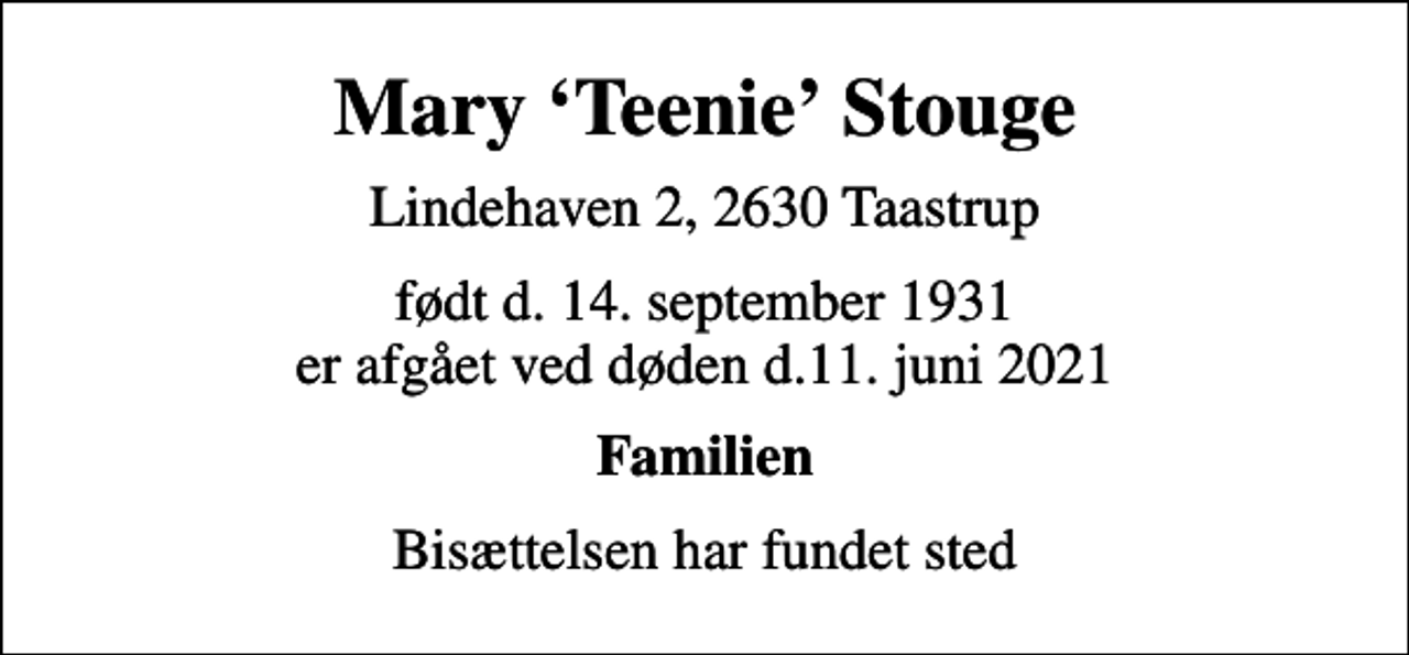 <p>Mary Teenie Stouge<br />Lindehaven 2, 2630 Taastrup<br />født d. 14. september 1931<br />er afgået ved døden d.11. juni 2021<br />Familien<br />Bisættelsen har fundet sted</p>