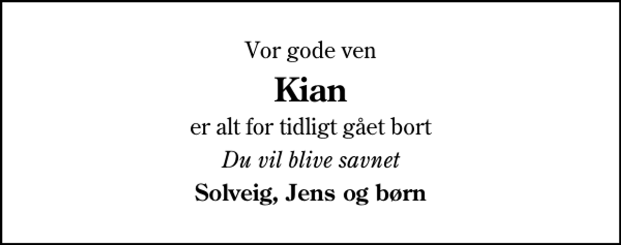<p>Vor gode ven<br />Kian<br />er alt for tidligt gået bort<br />Du vil blive savnet<br />Solveig, Jens og børn</p>