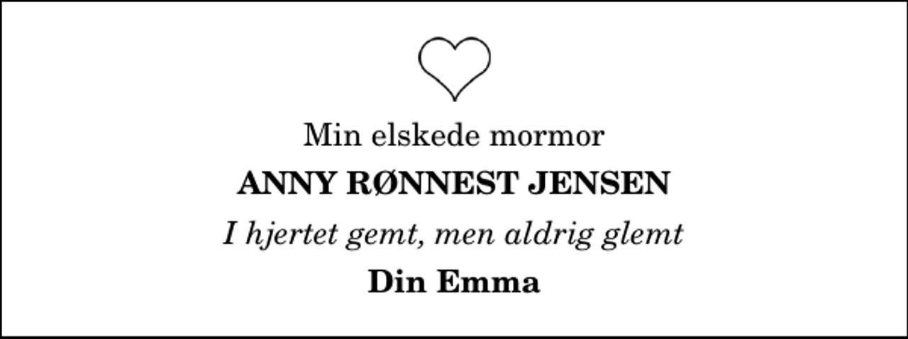 <p>Min elskede mormor<br />Anny Rønnest Jensen<br />I hjertet gemt, men aldrig glemt<br />Din Emma</p>