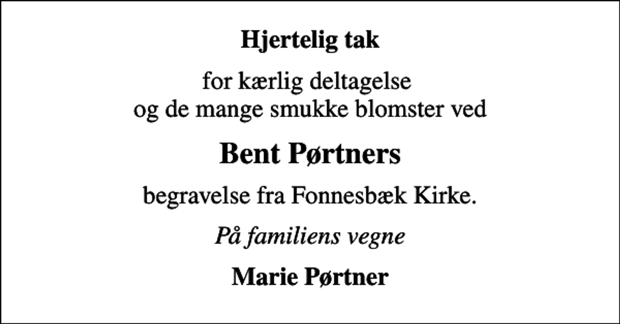 <p>Hjertelig tak<br />for kærlig deltagelse og de mange smukke blomster ved<br />Bent Pørtners<br />begravelse fra Fonnesbæk Kirke.<br />På familiens vegne<br />Marie Pørtner</p>