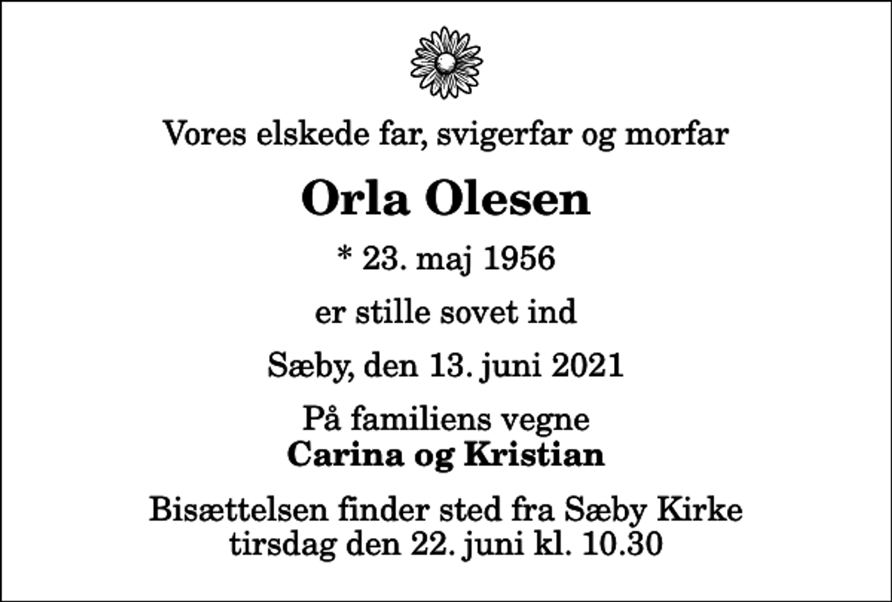 <p>Vores elskede far, svigerfar og morfar<br />Orla Olesen<br />* 23. maj 1956<br />er stille sovet ind<br />Sæby, den 13. juni 2021<br />På familiens vegne<br />Carina og Kristian<br />Bisættelsen finder sted fra Sæby Kirke tirsdag den 22. juni kl. 10.30</p>