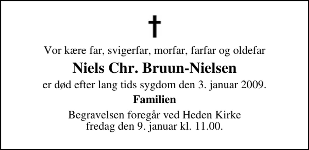 <p>Vor kære far, svigerfar, morfar, farfar og oldefar<br />Niels Chr. Bruun-Nielsen<br />er død efter lang tids sygdom den 3. januar 2009<br />Familien<br />Begravelsen foregår ved Heden Kirke, Ringe fredag den 9. januar kl. 11.00</p>