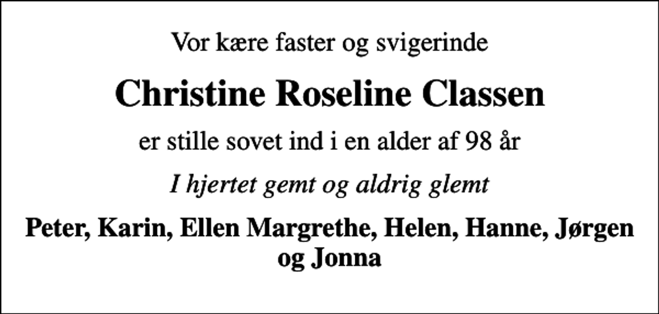 <p>Vor kære faster og svigerinde<br />Christine Roseline Classen<br />er stille sovet ind i en alder af 98 år<br />I hjertet gemt og aldrig glemt<br />Peter, Karin, Ellen Margrethe, Helen, Hanne, Jørgen og Jonna</p>