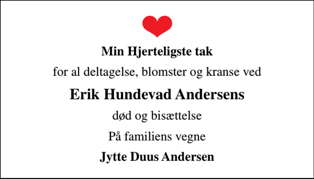 <p>Min Hjerteligste tak<br />for al deltagelse, blomster og kranse ved<br />Erik Hundevad Andersens<br />død og bisættelse<br />På familiens vegne<br />Jytte Duus Andersen</p>