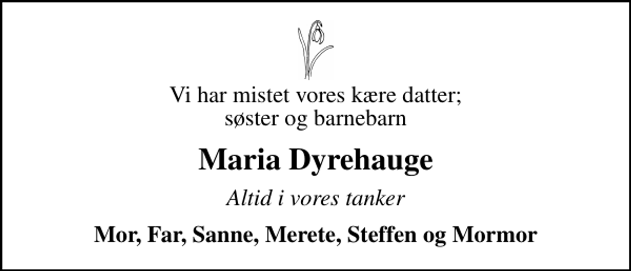 <p>Vi har mistet vores kære datter; søster og barnebarn<br />Maria Dyrehauge<br />Altid i vores tanker<br />Mor, Far, Sanne, Merete, Steffen og Mormor</p>