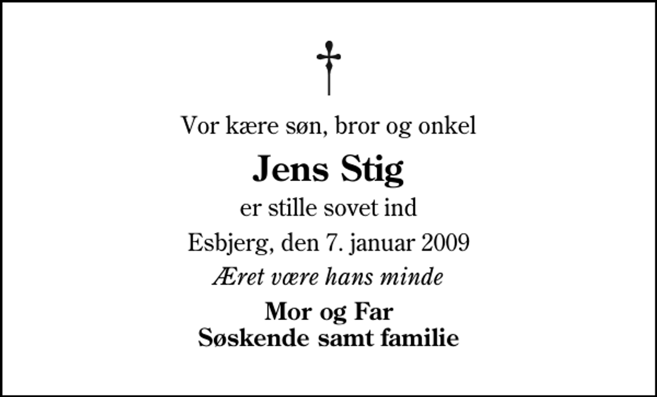 <p>Vor kære søn, bror og onkel<br />Jens Stig<br />er stille sovet ind<br />Esbjerg, den 7. januar 2009<br />Æret være hans minde<br />Mor og Far Søskende samt familie</p>