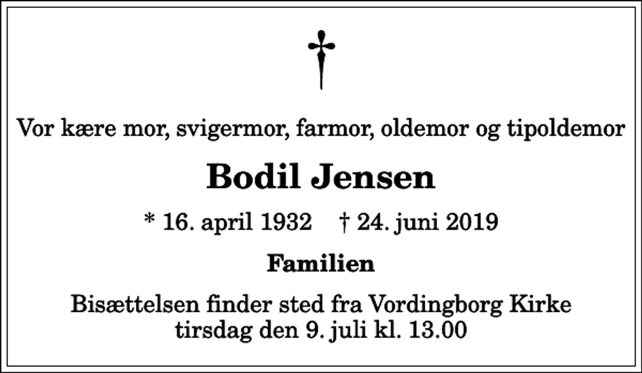 <p>Vor kære mor, svigermor, farmor, oldemor og tipoldemor<br />Bodil Jensen<br />* 16. april 1932 ✝ 24. juni 2019<br />Familien<br />Bisættelsen finder sted fra Vordingborg Kirke tirsdag den 9. juli kl. 13.00</p>