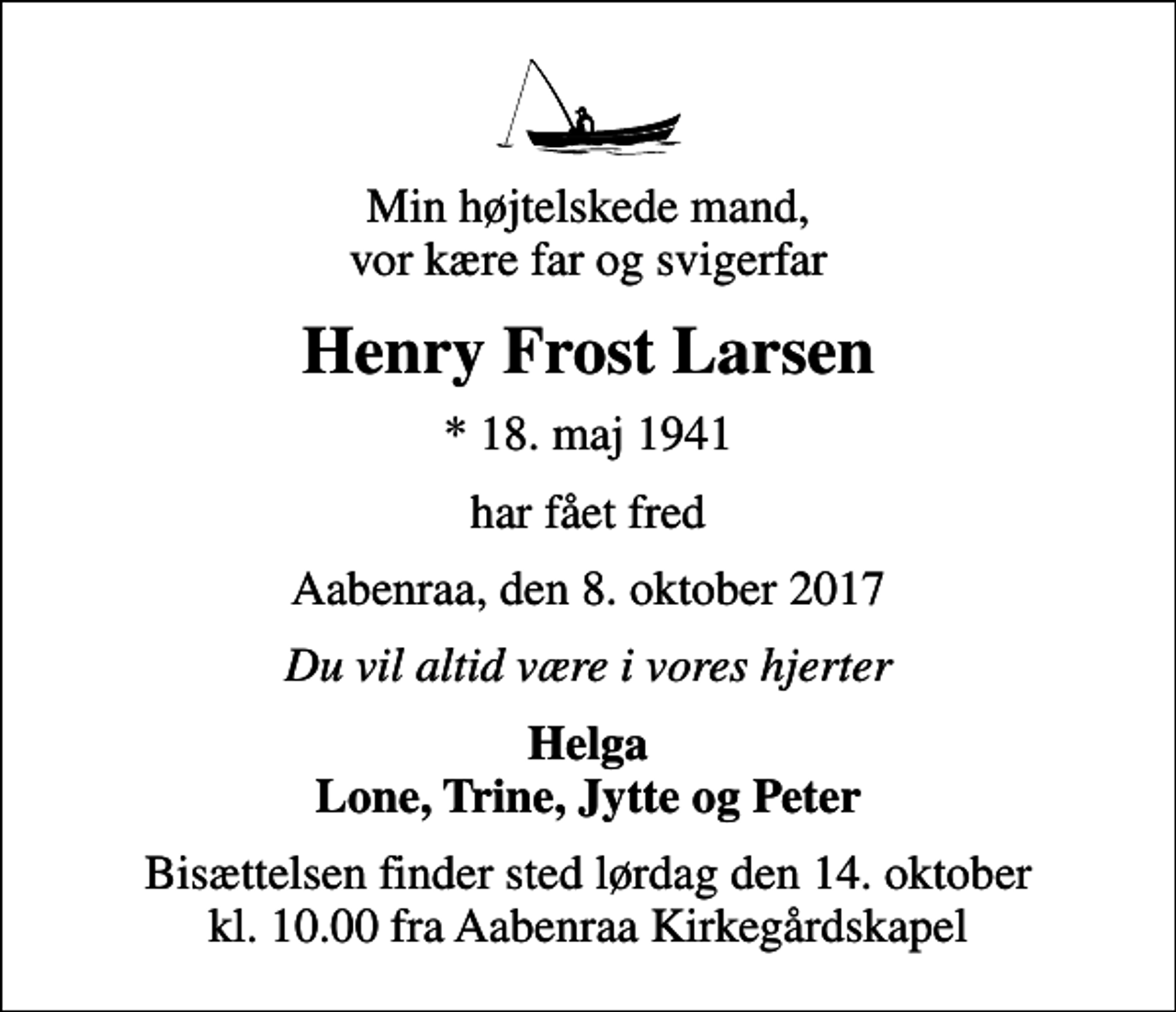 <p>Min højtelskede mand, vor kære far og svigerfar<br />Henry Frost Larsen<br />* 18. maj 1941<br />har fået fred<br />Aabenraa, den 8. oktober 2017<br />Du vil altid være i vores hjerter<br />Helga Lone, Trine, Jytte og Peter<br />Bisættelsen finder sted lørdag den 14. oktober kl. 10.00 fra Aabenraa Kirkegårdskapel</p>