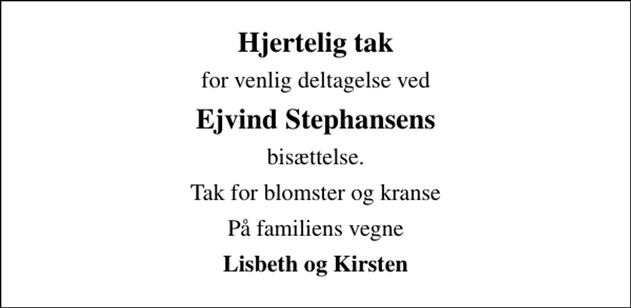 <p>Hjertelig tak<br />for venlig deltagelse ved<br />Ejvind Stephansens<br />bisættelse.<br />Tak for blomster og kranse<br />På familiens vegne<br />Lisbeth og Kirsten</p>