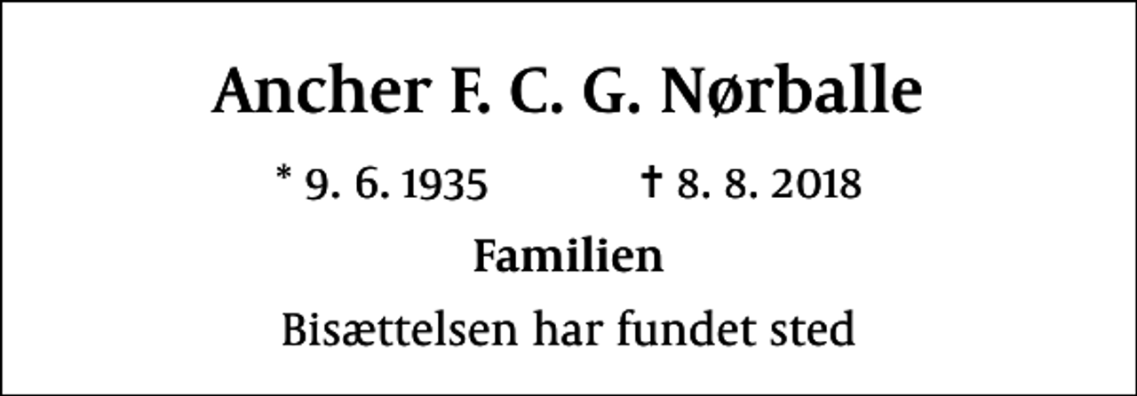 <p>Ancher F. C. G. Nørballe<br />* 9.6.1935 ✝ 8.8.2018<br />Familien<br />Bisættelsen har fundet sted</p>