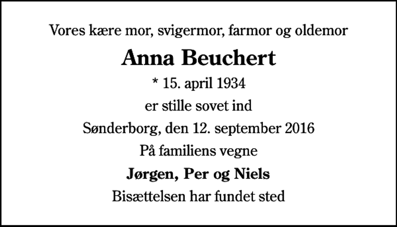 <p>Vores kære mor, svigermor, farmor og oldemor<br />Anna Beuchert<br />* 15. april 1934<br />er stille sovet ind<br />Sønderborg, den 12. september 2016<br />På familiens vegne<br />Jørgen, Per og Niels<br />Bisættelsen har fundet sted</p>