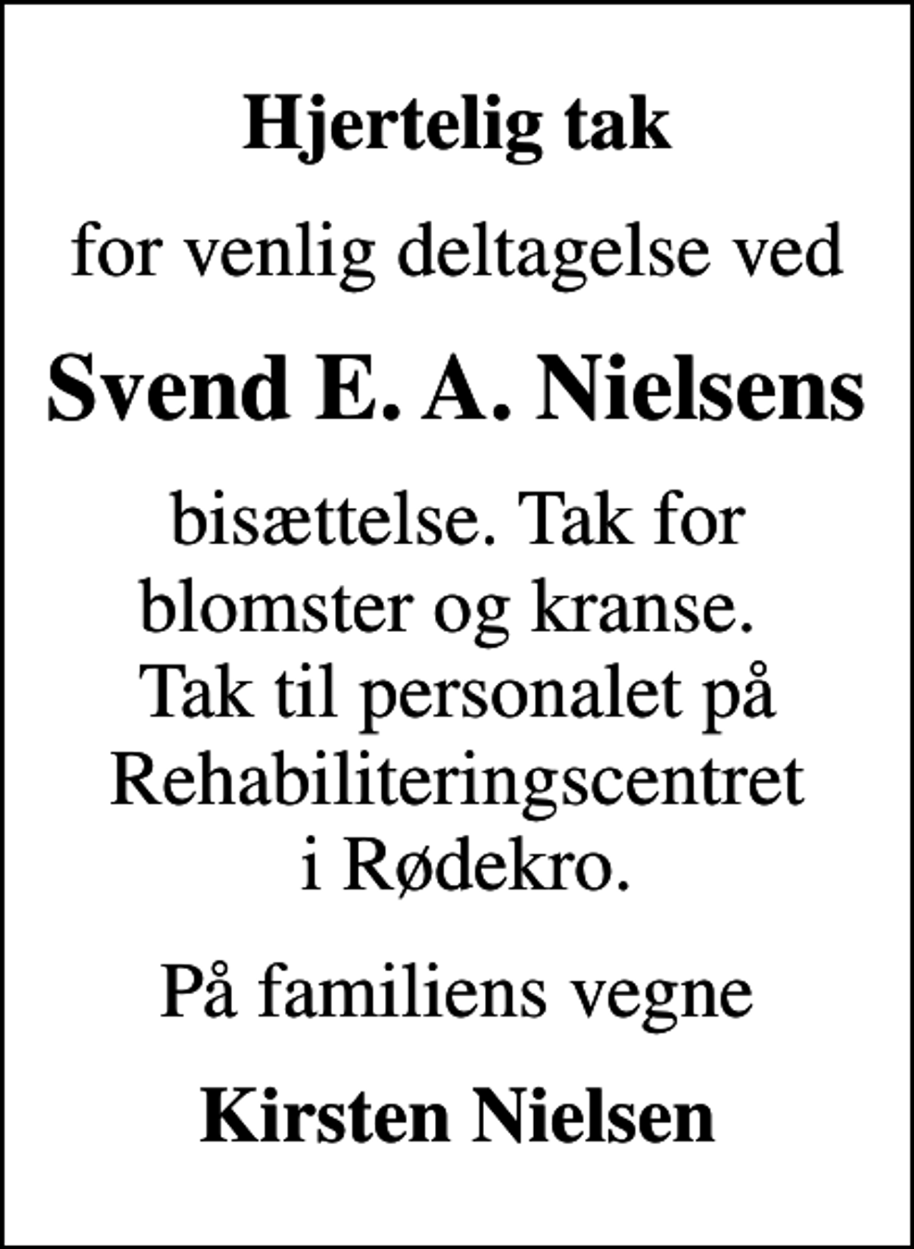 <p>Hjertelig tak<br />for venlig deltagelse ved<br />Svend E. A. Nielsens<br />bisættelse. Tak for blomster og kranse. Tak til personalet på Rehabiliteringscentret i Rødekro.<br />På familiens vegne<br />Kirsten Nielsen</p>