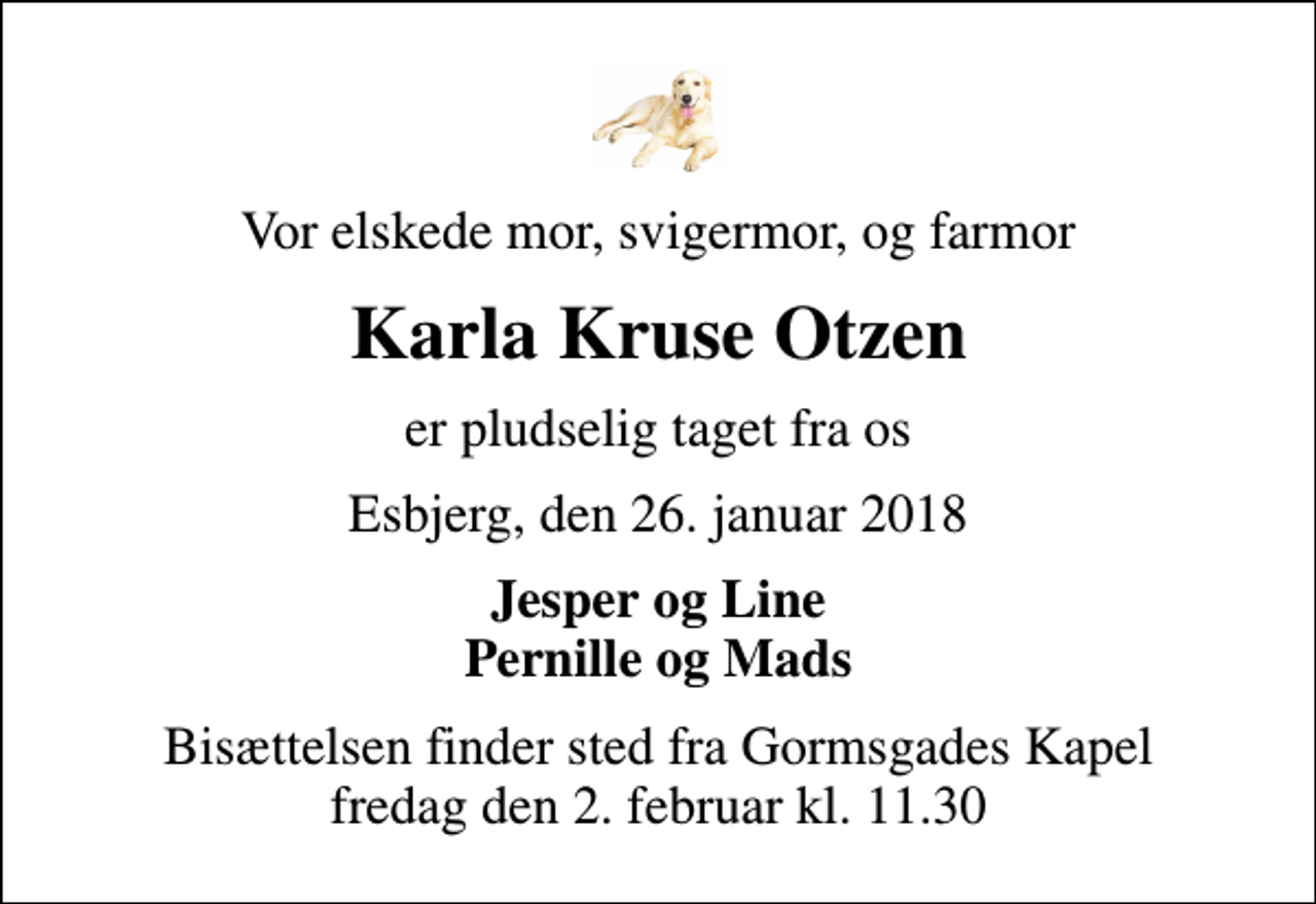 <p>Vor elskede mor, svigermor, og farmor<br />Karla Kruse Otzen<br />er pludselig taget fra os<br />Esbjerg, den 26. januar 2018<br />Jesper og Line Pernille og Mads<br />Bisættelsen finder sted fra Gormsgades Kapel fredag den 2. februar kl. 11.30</p>
