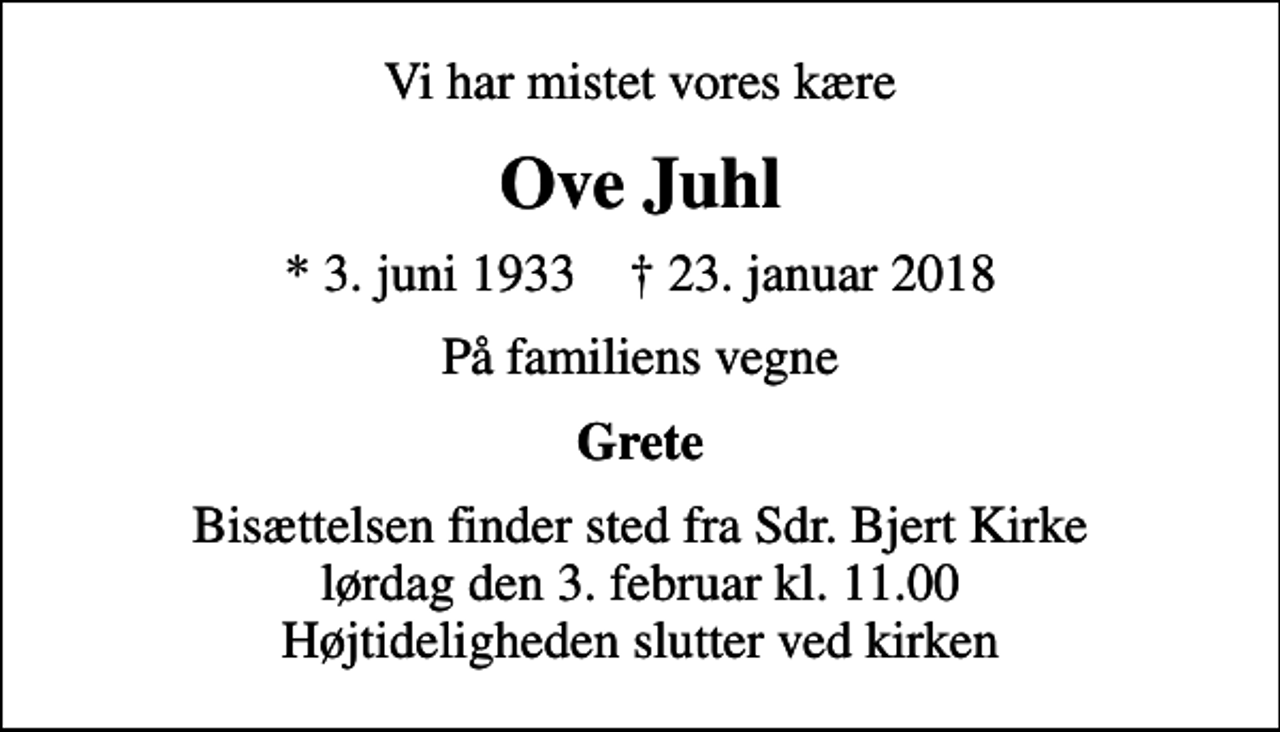 <p>Vi har mistet vores kære<br />Ove Juhl<br />* 3. juni 1933 ✝ 23. januar 2018<br />På familiens vegne<br />Grete<br />Bisættelsen finder sted fra Sdr. Bjert Kirke lørdag den 3. februar kl. 11.00 Højtideligheden slutter ved kirken</p>