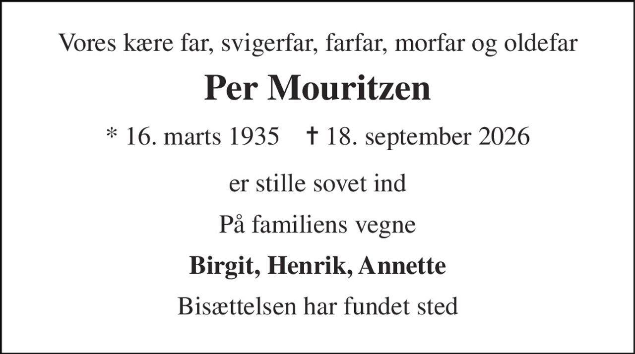 Vores kære far, svigerfar, farfar, morfar og oldefar 
Per Mouritzen 
* 16. marts 1935    ✝ 18. september 2026 
er stille sovet ind 
På familiens vegne 
Birgit, Henrik, Annette 
Bisættelsen har fundet sted