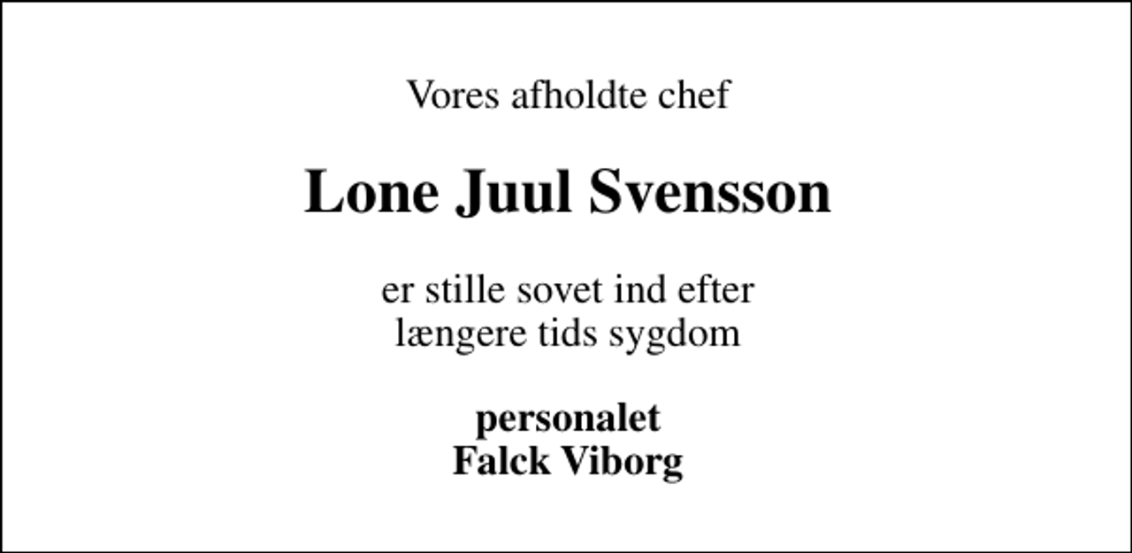 <p>Vores afholdte chef<br />Lone Juul Svensson<br />er stille sovet ind efter længere tids sygdom<br />personalet Falck Viborg</p>