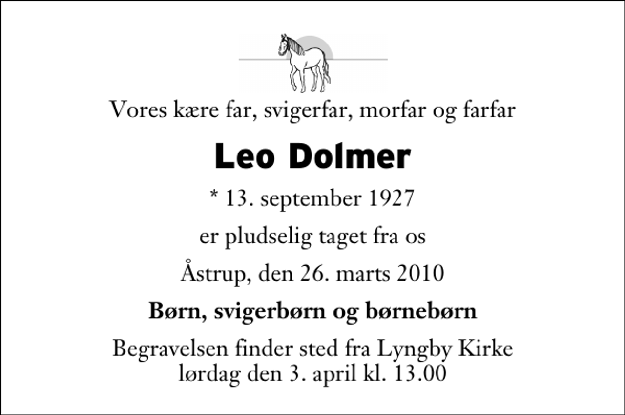 <p>Vores kære far, svigerfar, morfar og farfar<br />Leo Dolmer<br />* 13. september 1927<br />er pludselig taget fra os<br />Åstrup, den 26. marts 2010<br />Børn, svigerbørn og børnebørn<br />Begravelsen finder sted fra Lyngby Kirke lørdag den 3. april kl. 13.00</p>
