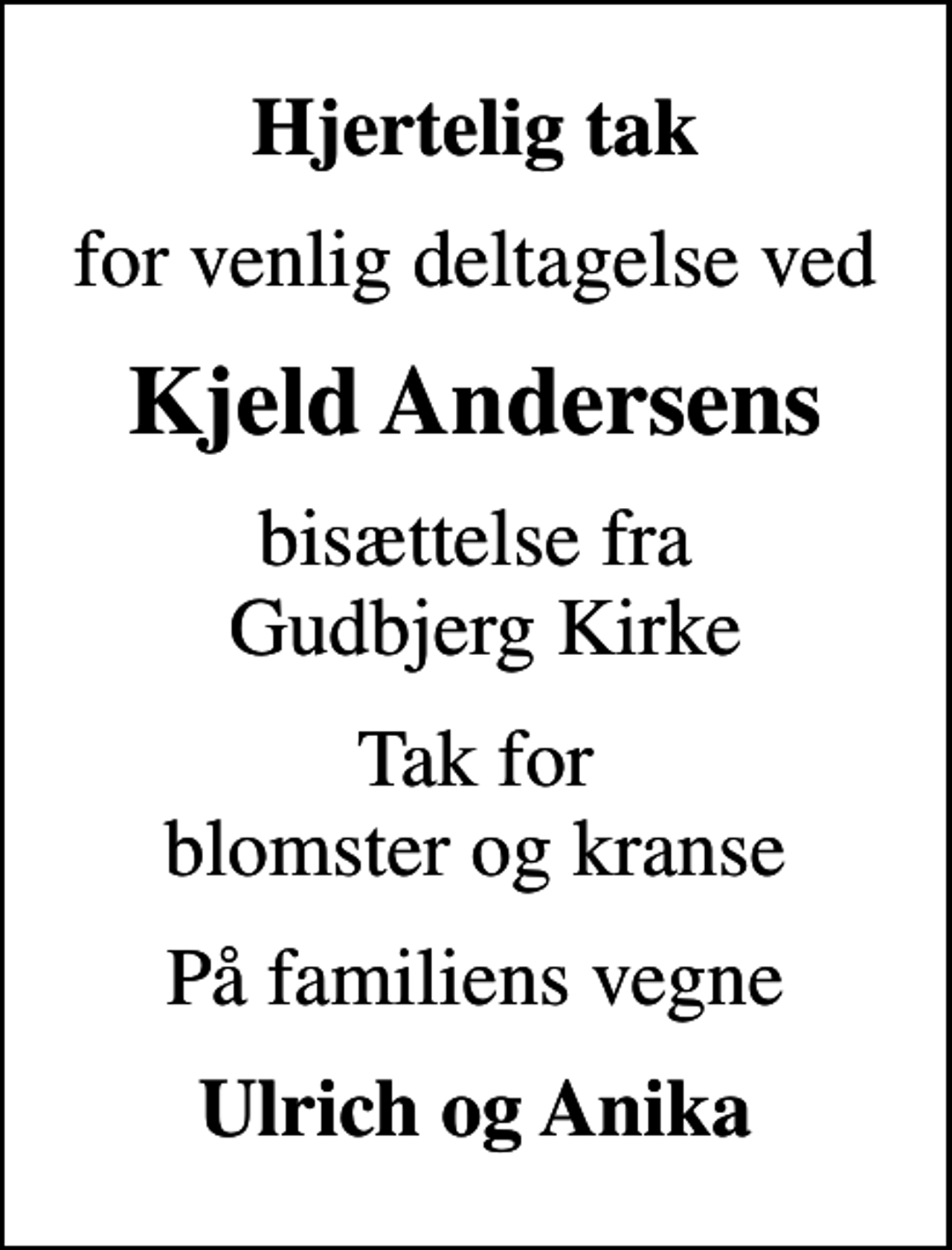 <p>Hjertelig tak<br />for venlig deltagelse ved<br />Kjeld Andersens<br />bisættelse fra Gudbjerg Kirke<br />Tak for blomster og kranse<br />På familiens vegne<br />Ulrich og Anika</p>