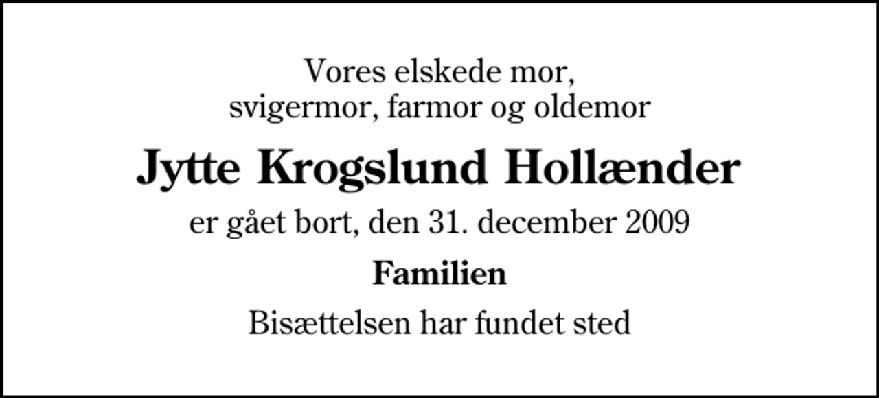 <p>Vores elskede mor, svigermor, farmor og oldemor<br />Jytte Krogslund Hollænder<br />er gået bort, den 31. december 2009<br />Familien<br />Bisættelsen har fundet sted</p>
