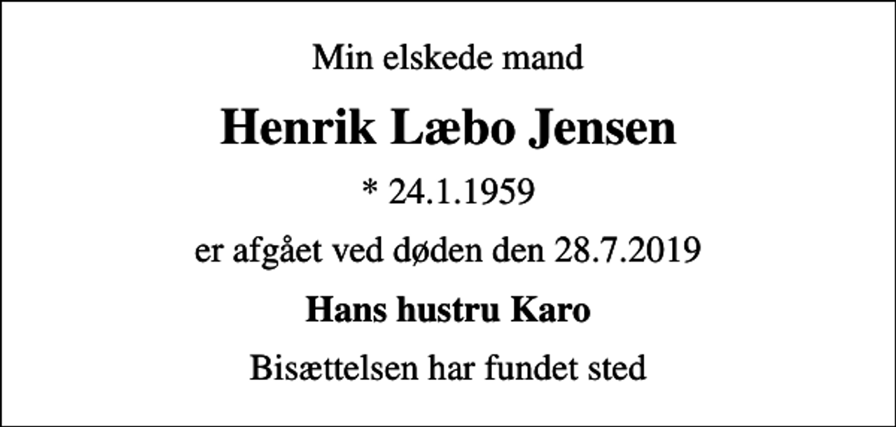 <p>Min elskede mand<br />Henrik Læbo Jensen<br />* 24.1.1959<br />er afgået ved døden den 28.7.2019<br />Hans hustru Karo<br />Bisættelsen har fundet sted</p>