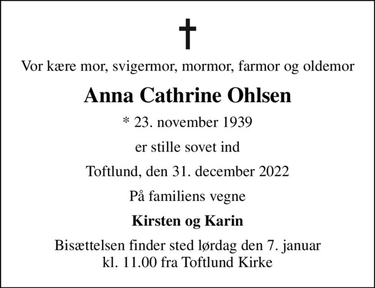 Vor kære mor, svigermor, mormor, farmor og oldemor
Anna Cathrine Ohlsen
* 23. november 1939
er stille sovet ind
Toftlund, den 31. december 2022
På familiens vegne
Kirsten og Karin
Bisættelsen finder sted lørdag den 7. januar kl. 11.00 fra Toftlund Kirke