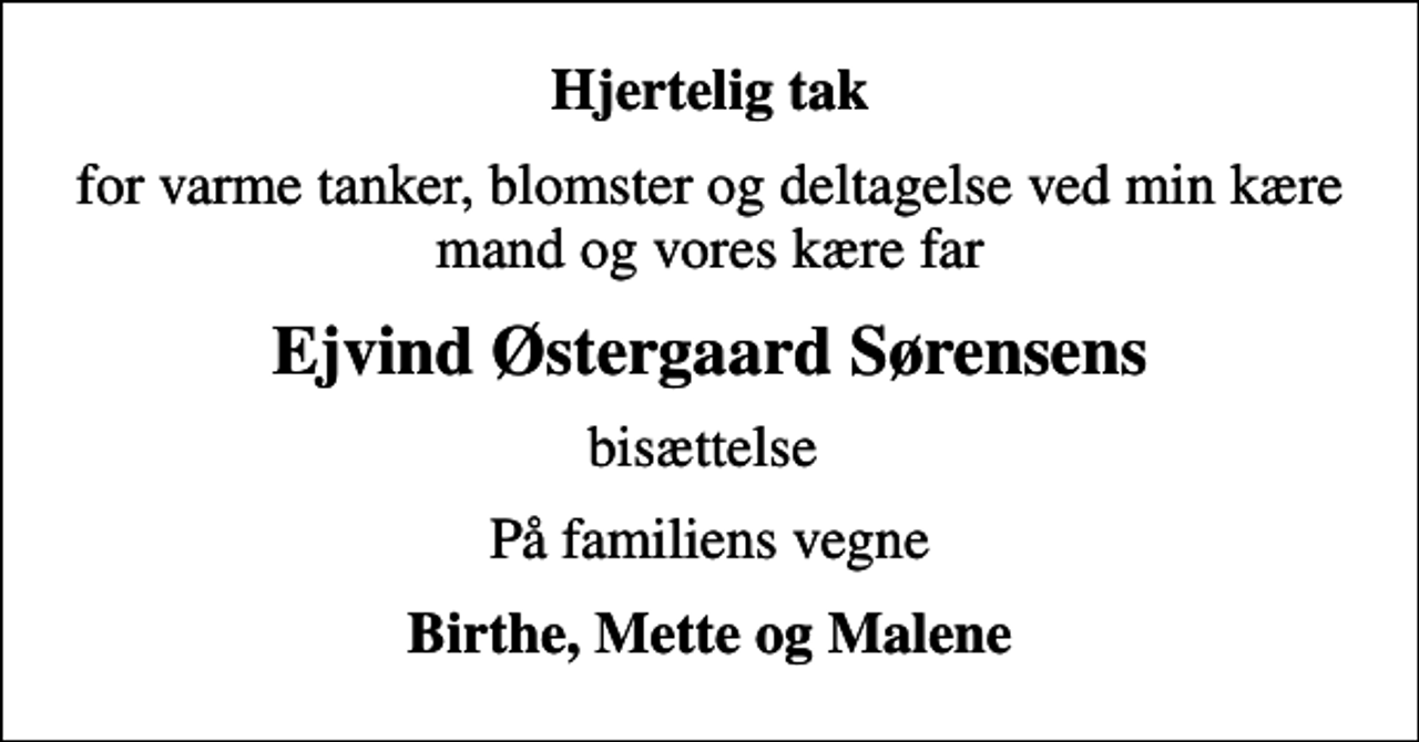 <p>Hjertelig tak<br />for varme tanker, blomster og deltagelse ved min kære mand og vores kære far<br />Ejvind Østergaard Sørensens<br />bisættelse<br />På familiens vegne<br />Birthe, Mette og Malene</p>