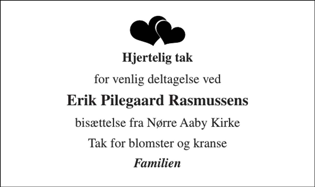 <p>Hjertelig tak<br />for venlig deltagelse ved<br />Erik Pilegaard Rasmussens<br />bisættelse fra Nørre Aaby Kirke<br />Tak for blomster og kranse<br />Familien</p>